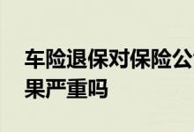 车险退保对保险公司有什么影响 车险退保后果严重吗