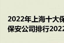 2022年上海十大保安公司排名（上海前十大保安公司排行2022）