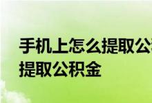 手机上怎么提取公积金账户的钱 手机上怎么提取公积金