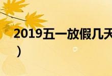 2019五一放假几天（五一劳动节快递上班吗）
