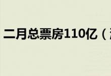 二月总票房110亿（流浪地球贡献44亿票房）