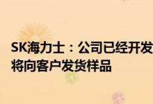 SK海力士：公司已经开发出238层NAND闪存产品预计近期将向客户发货样品