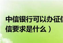 中信银行可以办征信报告（中信银行信用卡征信要求是什么）