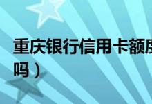 重庆银行信用卡额度（重庆银行信用卡额度高吗）