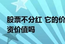 股票不分红 它的价值在哪 股票不分红还有投资价值吗