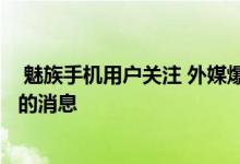  魅族手机用户关注 外媒爆出Flyme8将于今年第四季度上市的消息 