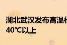 湖北武汉发布高温橙色预警今天白天局部可达40℃以上