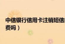中信银行信用卡注销短信内容截图（中信银行信用卡注销收费吗）