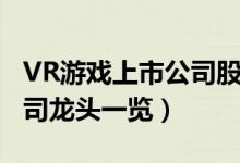 VR游戏上市公司股票有哪些（VR游戏上市公司龙头一览）
