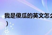 我是傻瓜的英文怎么说（我的傻瓜用英文怎么）