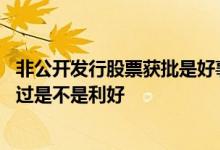 非公开发行股票获批是好事还是坏事 非公开发行股票申请通过是不是利好