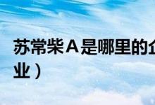 苏常柴Ａ是哪里的企业（苏常柴Ａ属于什么行业）