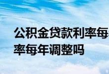 公积金贷款利率每年怎么调整 公积金贷款利率每年调整吗