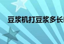  豆浆机打豆浆多长时间豆浆机有哪些种类 