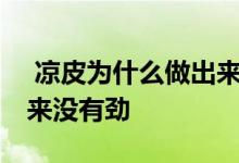  凉皮为什么做出来没有劲道 凉皮为什么做出来没有劲 