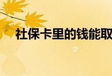社保卡里的钱能取出来吗 余额怎么查询 