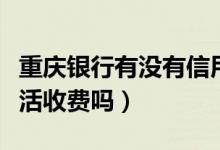 重庆银行有没有信用卡（重庆银行信用卡不激活收费吗）
