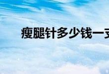 瘦腿针多少钱一支（瘦下来很简单！）