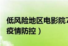低风险地区电影院7月20日恢复营业（需做好疫情防控）