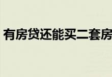 有房贷还能买二套房么（有房贷还能贷款吗）