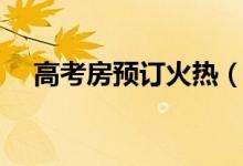 高考房预订火热（高考房预订注意事项）