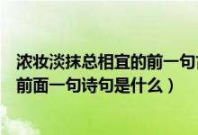 浓妆淡抹总相宜的前一句古诗是什么（什么淡妆浓抹总相宜前面一句诗句是什么）