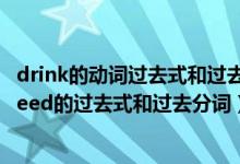 drink的动词过去式和过去分词是什么（drawdrinkeatfallfeed的过去式和过去分词）