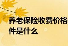 养老保险收费价格表 养老保险退休后领取条件是什么 