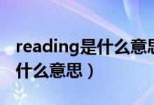 reading是什么意思翻译成中文（reading是什么意思）