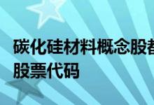 碳化硅材料概念股都有哪些碳化硅材料概念股股票代码