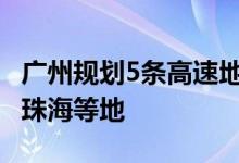 广州规划5条高速地铁连接深圳、东莞、惠州、珠海等地