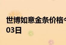 世博如意金条价格今天多少一克 2022年08月03日