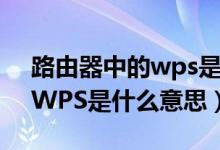 路由器中的wps是什么意思呀（路由器中的WPS是什么意思）