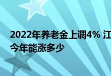 2022年养老金上调4% 江苏省工龄26年养老金3400元的人今年能涨多少 