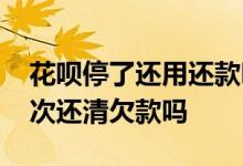 花呗停了还用还款吗 花呗突然被停用了要一次还清欠款吗