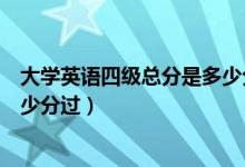 大学英语四级总分是多少分（大学英语四级考试总分多少多少分过）