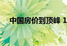  中国房价到顶峰 10年后房子可能最便宜 