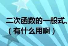 二次函数的一般式、顶点式、交点式各是什么（有什么用啊）