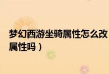 梦幻西游坐骑属性怎么改（梦幻西游可以更改坐骑装饰品的属性吗）