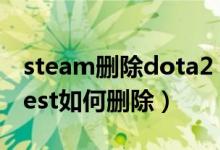 steam删除dota2 test（Steam中的dota2test如何删除）