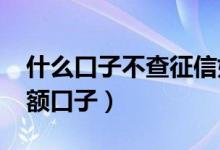 什么口子不查征信好下款（2019不查征信大额口子）