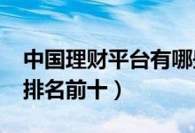 中国理财平台有哪些（2021年国内理财平台排名前十）