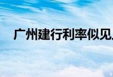 广州建行利率似见上行深圳房贷整体稳定 
