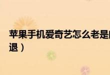 苹果手机爱奇艺怎么老是闪退（为什么苹果的爱奇艺老是闪退）