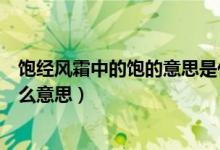 饱经风霜中的饱的意思是什么（饱满和饱经风霜的饱各是什么意思）