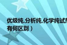 优级纯,分析纯,化学纯试剂的区别（的分析纯化学纯优级纯有何区别）