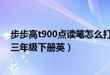 步步高t900点读笔怎么打开（步步高点读机T900如何下载三年级下册英）