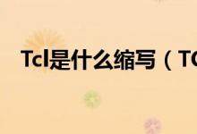 Tcl是什么缩写（TCL是什么英文的缩写?）