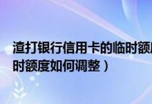 渣打银行信用卡的临时额度如何调整（渣打银行信用卡的临时额度如何调整）
