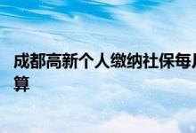 成都高新个人缴纳社保每月多少钱 成都高新社保费用怎么计算 
